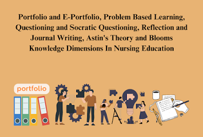 Portfolio and E-Portfolio, Problem Based Learning, Questioning and Socratic Questioning, Reflection and Journal Writing, Astin’s Theory and Blooms Knowledge Dimensions In Nursing Education