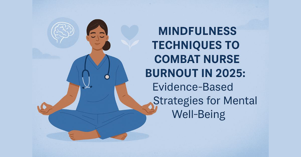 Mindfulness Techniques to Combat Nurse Burnout In 2025: Evidence-Based Strategies for Mental Well-Being