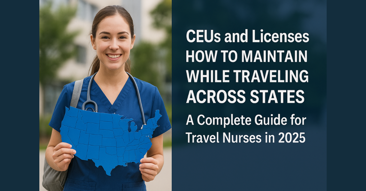 How to Maintain CEUs and Licenses While Traveling Across States — A Complete Guide for Travel Nurses in 2025.
