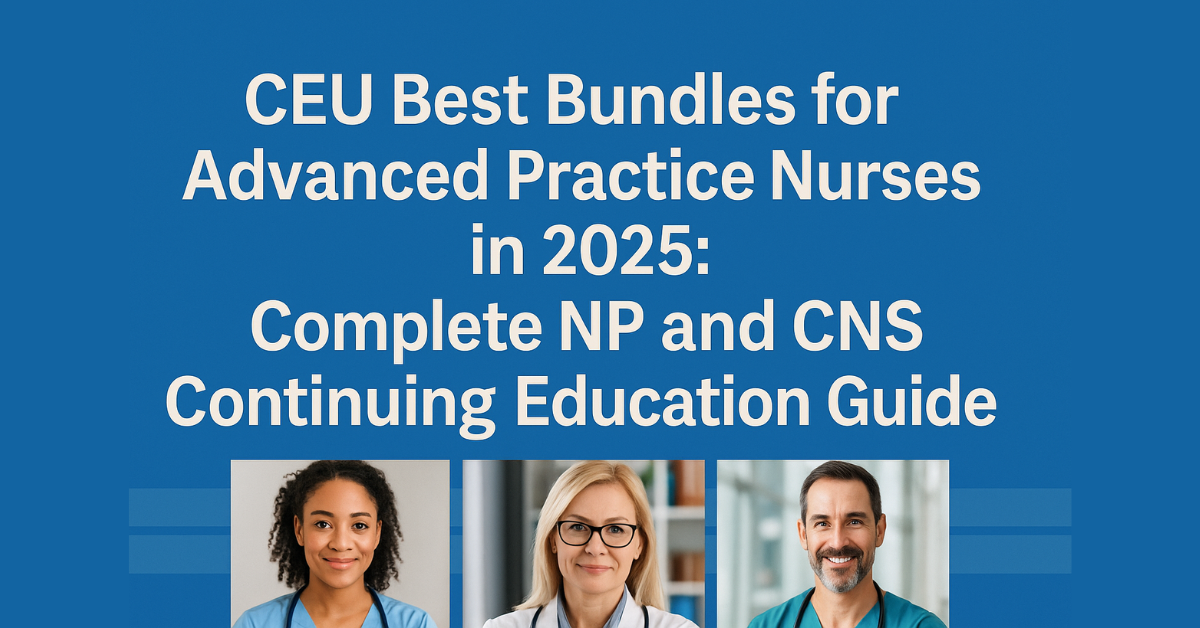 Best CEU Bundles for Advanced Practice Nurses in 2025: Complete NP and CNS Continuing Education Guide.