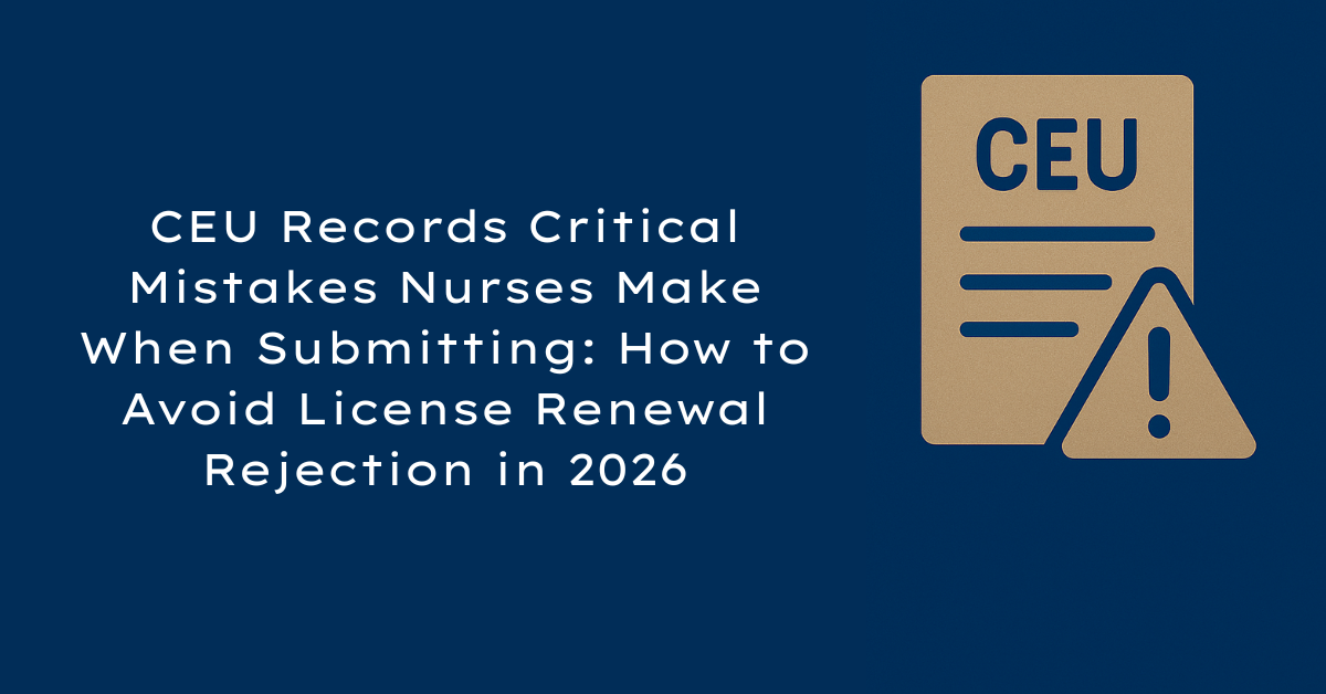 CEU Records Critical Mistakes Nurses Make When Submitting: How to Avoid License Renewal Rejection in 2026