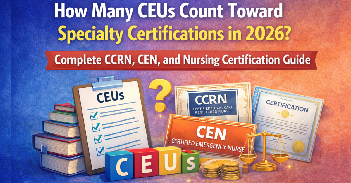 Explore How Many CEUs Count Toward Specialty Certifications in 2026? Complete CCRN, CEN, and Nursing Certification Guide.