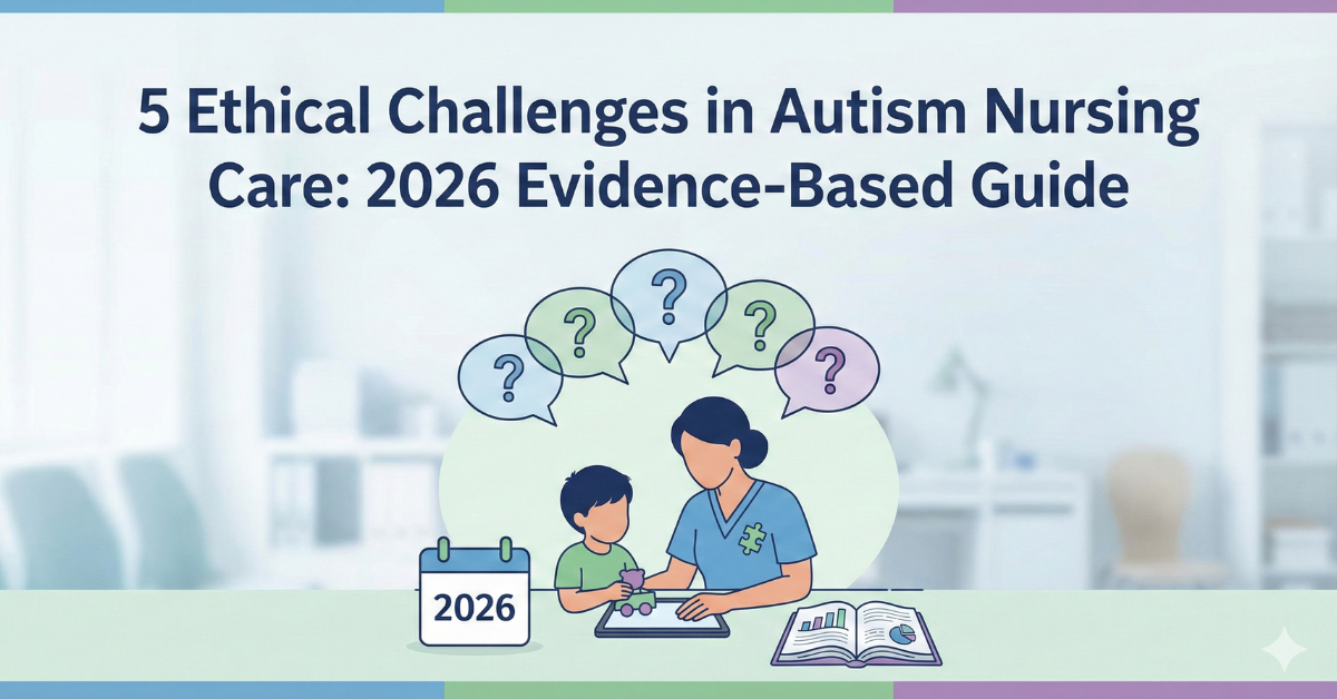 What are the 5 Ethical Challenges in Autism Nursing Care: 2026 Evidence-Based Guide.  