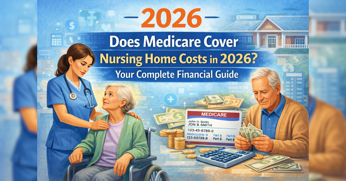 How Does Medicare Cover Nursing Home Costs in 2026? Your Complete Financial Guide.