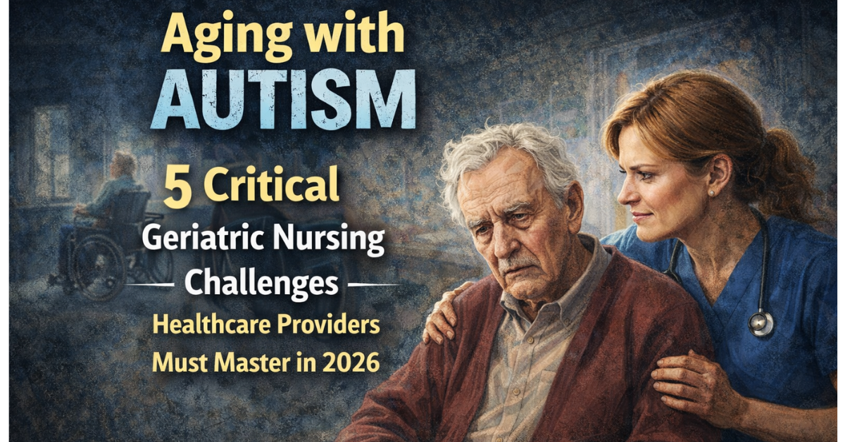 Discover Aging with Autism: 5 Critical Geriatric Nursing Challenges Healthcare Providers Must Master in 2026.