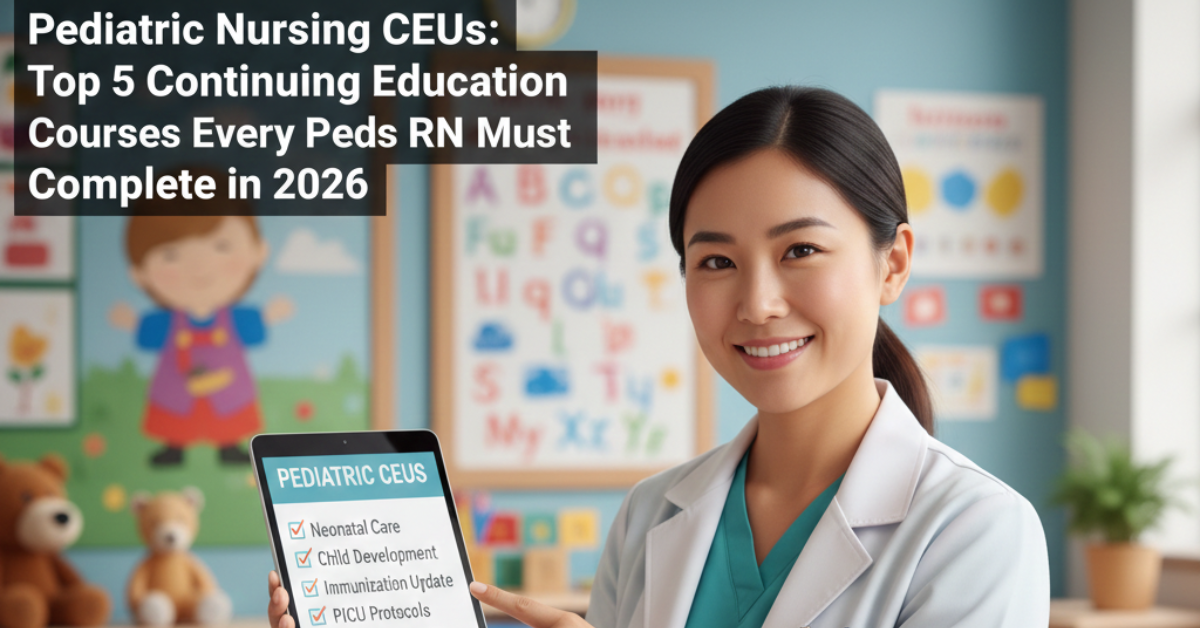 Explore Pediatric Nursing CEUs: Top 5 Continuing Education Courses Every Peds RN Must Complete in 2026.